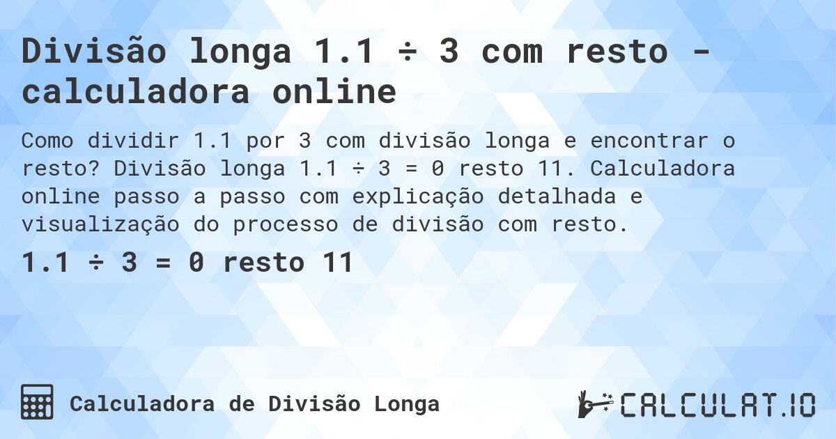 Divisão longa 1.1 ÷ 3 com resto - calculadora online. Divisão longa 1.1 ÷ 3 = 0 resto 11. Calculadora online passo a passo com explicação detalhada e visualização do processo de divisão com resto.