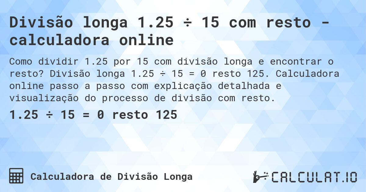 Divisão longa 1.25 ÷ 15 com resto - calculadora online. Divisão longa 1.25 ÷ 15 = 0 resto 125. Calculadora online passo a passo com explicação detalhada e visualização do processo de divisão com resto.
