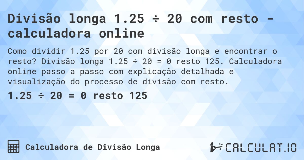 Divisão longa 1.25 ÷ 20 com resto - calculadora online. Divisão longa 1.25 ÷ 20 = 0 resto 125. Calculadora online passo a passo com explicação detalhada e visualização do processo de divisão com resto.