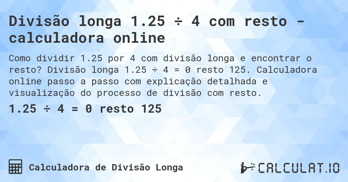 Divisão longa 1.25 ÷ 4 com resto - calculadora online. Divisão longa 1.25 ÷ 4 = 0 resto 125. Calculadora online passo a passo com explicação detalhada e visualização do processo de divisão com resto.