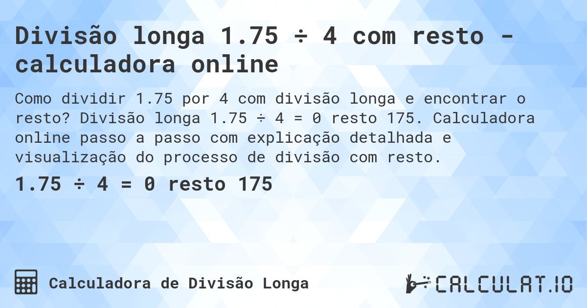 Divisão longa 1.75 ÷ 4 com resto - calculadora online. Divisão longa 1.75 ÷ 4 = 0 resto 175. Calculadora online passo a passo com explicação detalhada e visualização do processo de divisão com resto.