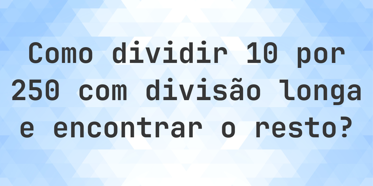 Divisão longa 10 ÷ 250 com resto - calculadora online - Calculatio