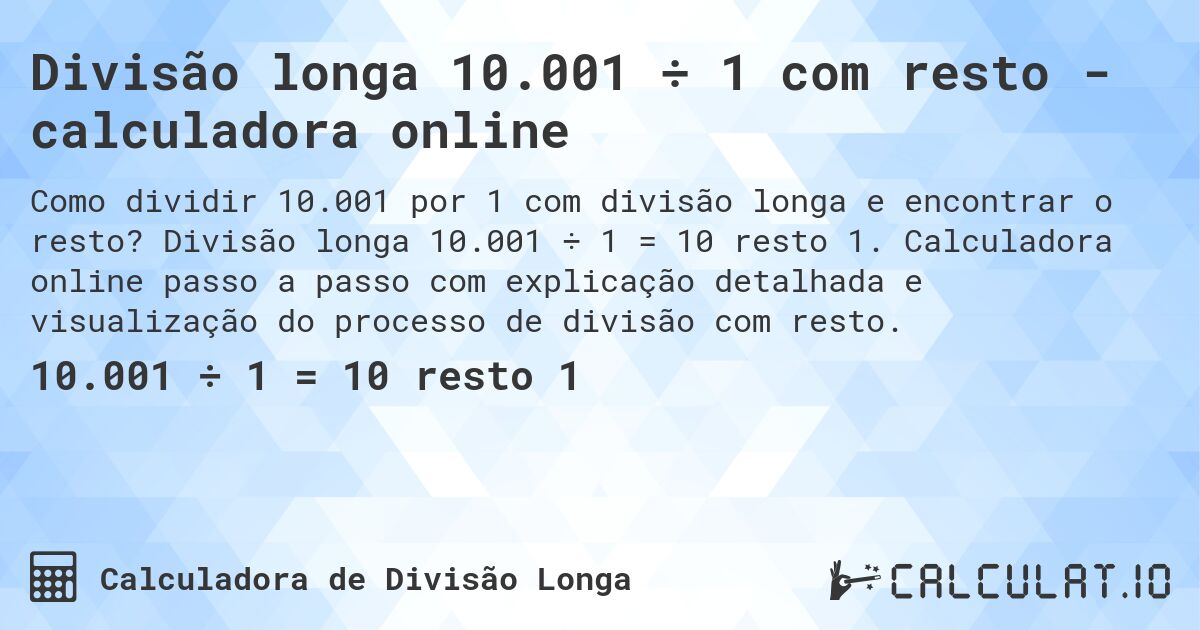 Divisão longa 10.001 ÷ 1 com resto - calculadora online. Divisão longa 10.001 ÷ 1 = 10 resto 1. Calculadora online passo a passo com explicação detalhada e visualização do processo de divisão com resto.