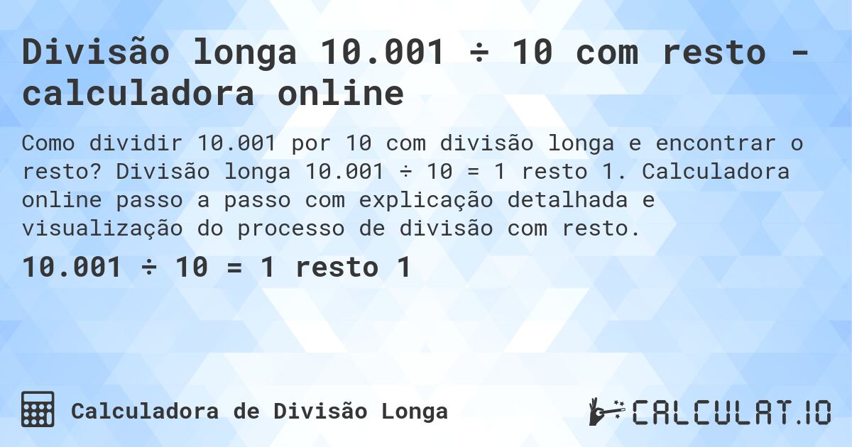 Divisão longa 10.001 ÷ 10 com resto - calculadora online. Divisão longa 10.001 ÷ 10 = 1 resto 1. Calculadora online passo a passo com explicação detalhada e visualização do processo de divisão com resto.