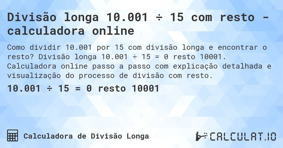 Divisão longa 10.001 ÷ 15 com resto - calculadora online. Divisão longa 10.001 ÷ 15 = 0 resto 10001. Calculadora online passo a passo com explicação detalhada e visualização do processo de divisão com resto.