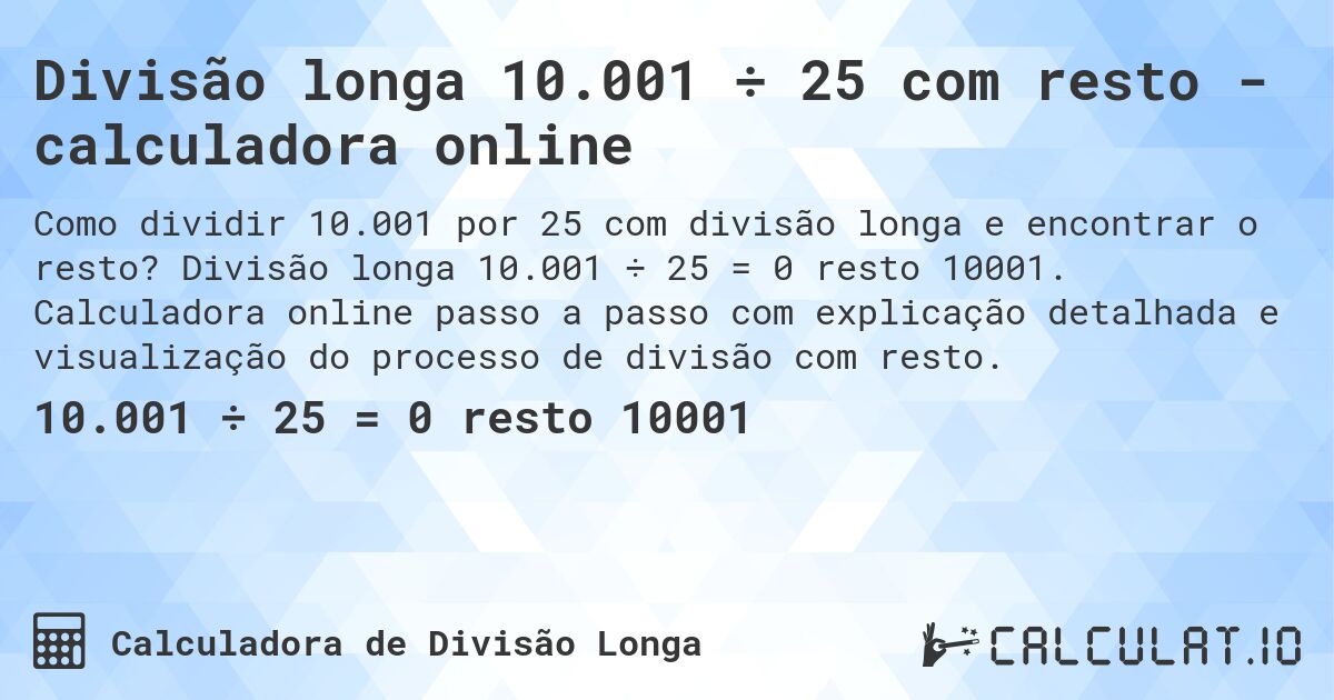 Divisão longa 10.001 ÷ 25 com resto - calculadora online. Divisão longa 10.001 ÷ 25 = 0 resto 10001. Calculadora online passo a passo com explicação detalhada e visualização do processo de divisão com resto.