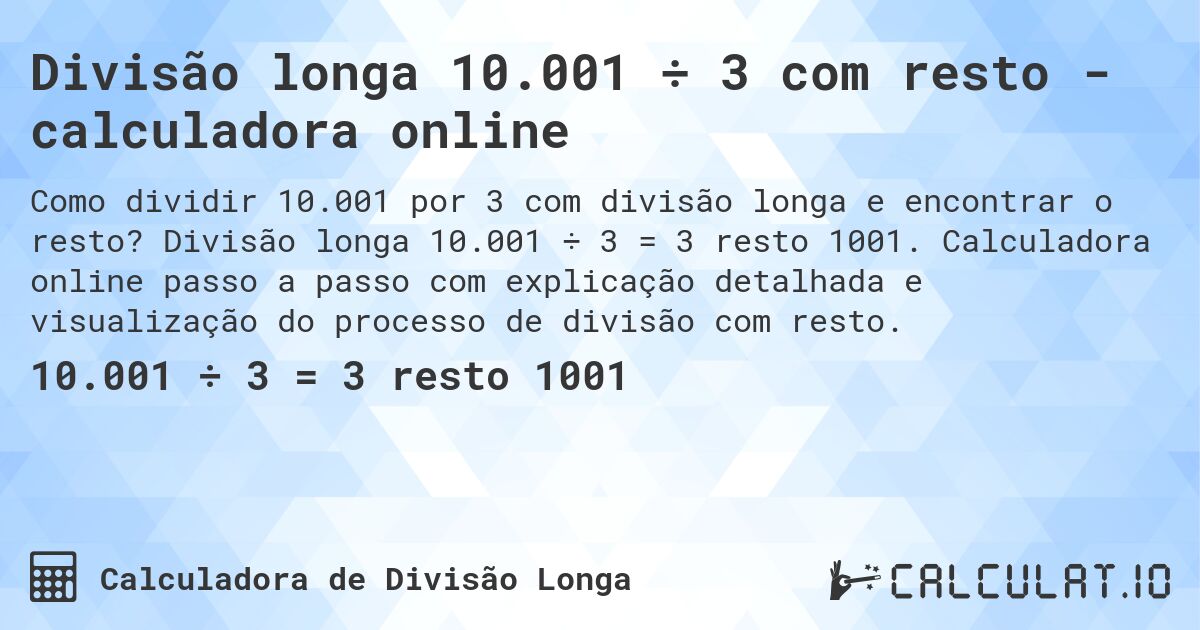 Divisão longa 10.001 ÷ 3 com resto - calculadora online. Divisão longa 10.001 ÷ 3 = 3 resto 1001. Calculadora online passo a passo com explicação detalhada e visualização do processo de divisão com resto.