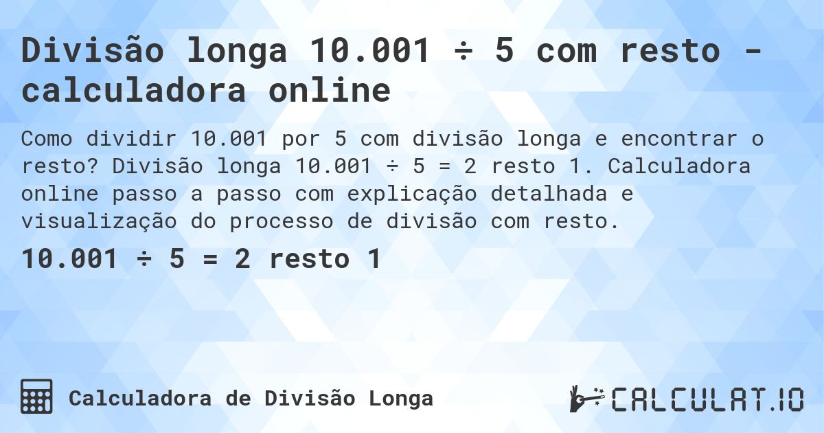 Divisão longa 10.001 ÷ 5 com resto - calculadora online. Divisão longa 10.001 ÷ 5 = 2 resto 1. Calculadora online passo a passo com explicação detalhada e visualização do processo de divisão com resto.