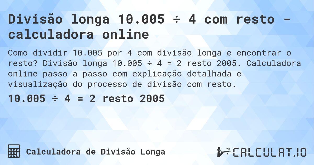 Divisão longa 10.005 ÷ 4 com resto - calculadora online. Divisão longa 10.005 ÷ 4 = 2 resto 2005. Calculadora online passo a passo com explicação detalhada e visualização do processo de divisão com resto.