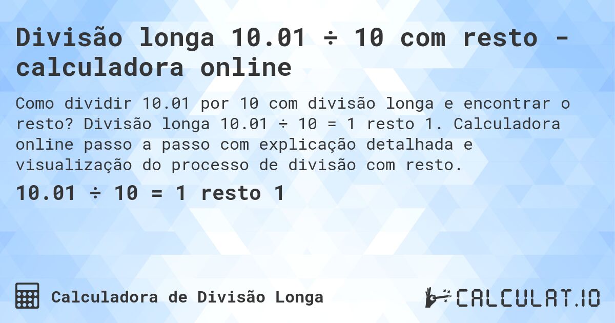 Divisão longa 10.01 ÷ 10 com resto - calculadora online. Divisão longa 10.01 ÷ 10 = 1 resto 1. Calculadora online passo a passo com explicação detalhada e visualização do processo de divisão com resto.