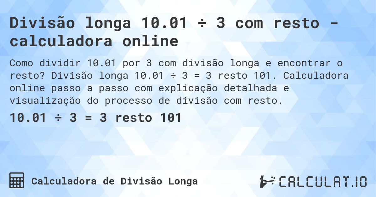 Divisão longa 10.01 ÷ 3 com resto - calculadora online. Divisão longa 10.01 ÷ 3 = 3 resto 101. Calculadora online passo a passo com explicação detalhada e visualização do processo de divisão com resto.