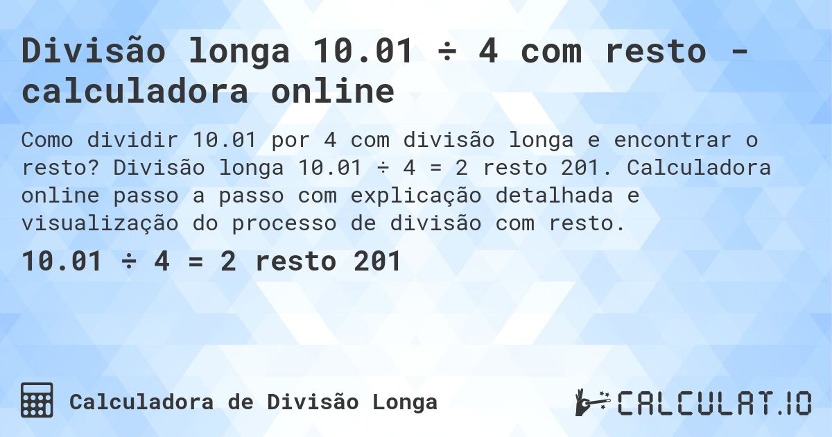 Divisão longa 10.01 ÷ 4 com resto - calculadora online. Divisão longa 10.01 ÷ 4 = 2 resto 201. Calculadora online passo a passo com explicação detalhada e visualização do processo de divisão com resto.