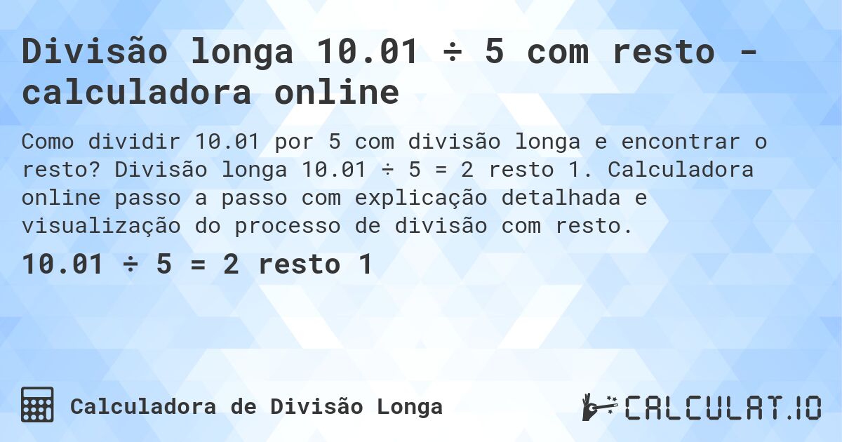 Divisão longa 10.01 ÷ 5 com resto - calculadora online. Divisão longa 10.01 ÷ 5 = 2 resto 1. Calculadora online passo a passo com explicação detalhada e visualização do processo de divisão com resto.