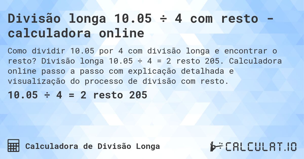 Divisão longa 10.05 ÷ 4 com resto - calculadora online. Divisão longa 10.05 ÷ 4 = 2 resto 205. Calculadora online passo a passo com explicação detalhada e visualização do processo de divisão com resto.