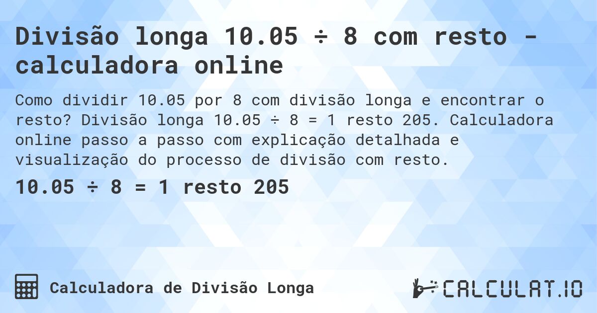 Divisão longa 10.05 ÷ 8 com resto - calculadora online. Divisão longa 10.05 ÷ 8 = 1 resto 205. Calculadora online passo a passo com explicação detalhada e visualização do processo de divisão com resto.
