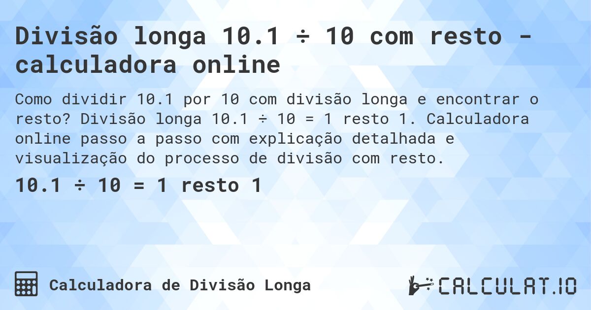 Divisão longa 10.1 ÷ 10 com resto - calculadora online. Divisão longa 10.1 ÷ 10 = 1 resto 1. Calculadora online passo a passo com explicação detalhada e visualização do processo de divisão com resto.