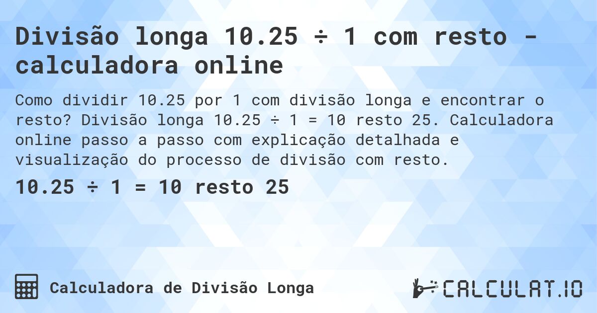 Divisão longa 10.25 ÷ 1 com resto - calculadora online. Divisão longa 10.25 ÷ 1 = 10 resto 25. Calculadora online passo a passo com explicação detalhada e visualização do processo de divisão com resto.