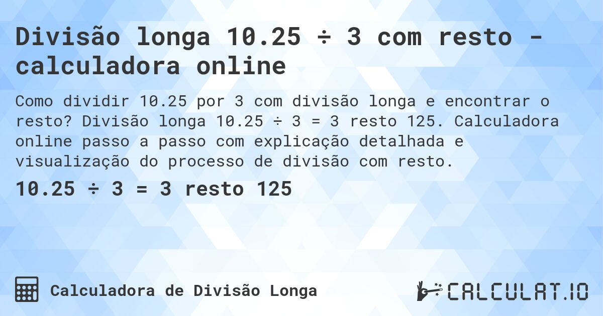 Divisão longa 10.25 ÷ 3 com resto - calculadora online. Divisão longa 10.25 ÷ 3 = 3 resto 125. Calculadora online passo a passo com explicação detalhada e visualização do processo de divisão com resto.