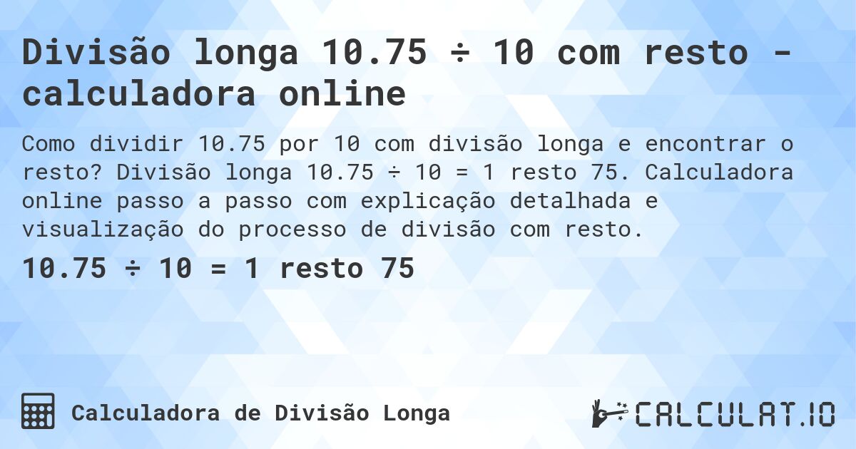 Divisão longa 10.75 ÷ 10 com resto - calculadora online. Divisão longa 10.75 ÷ 10 = 1 resto 75. Calculadora online passo a passo com explicação detalhada e visualização do processo de divisão com resto.