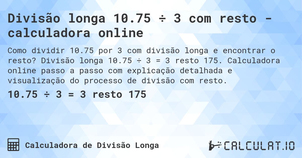 Divisão longa 10.75 ÷ 3 com resto - calculadora online. Divisão longa 10.75 ÷ 3 = 3 resto 175. Calculadora online passo a passo com explicação detalhada e visualização do processo de divisão com resto.