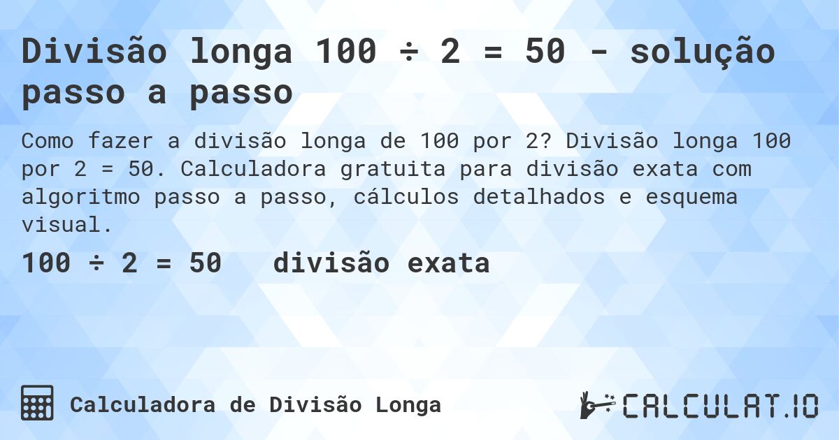 Divisão longa 100 ÷ 2 = 50 - solução passo a passo. Divisão longa 100 por 2 = 50. Calculadora gratuita para divisão exata com algoritmo passo a passo, cálculos detalhados e esquema visual.
