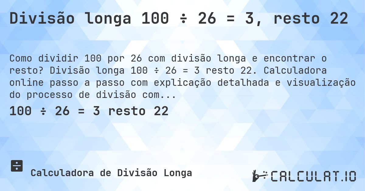 Divisão longa 100 ÷ 26 = 3, resto 22. Divisão longa 100 ÷ 26 = 3 resto 22. Calculadora online passo a passo com explicação detalhada e visualização do processo de divisão com resto.