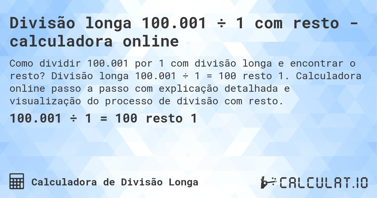 Divisão longa 100.001 ÷ 1 com resto - calculadora online. Divisão longa 100.001 ÷ 1 = 100 resto 1. Calculadora online passo a passo com explicação detalhada e visualização do processo de divisão com resto.