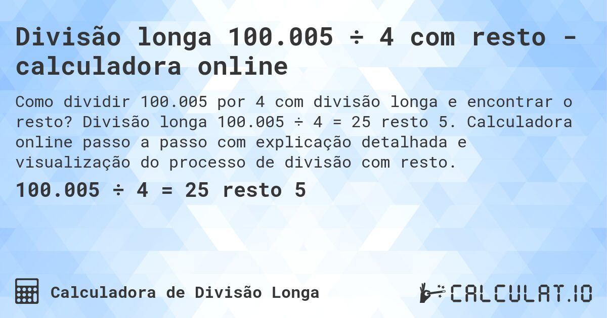 Divisão longa 100.005 ÷ 4 com resto - calculadora online. Divisão longa 100.005 ÷ 4 = 25 resto 5. Calculadora online passo a passo com explicação detalhada e visualização do processo de divisão com resto.