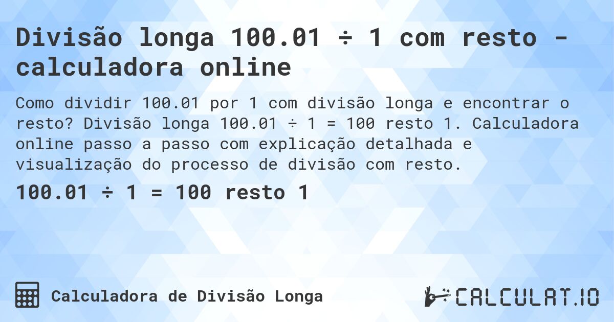 Divisão longa 100.01 ÷ 1 com resto - calculadora online. Divisão longa 100.01 ÷ 1 = 100 resto 1. Calculadora online passo a passo com explicação detalhada e visualização do processo de divisão com resto.