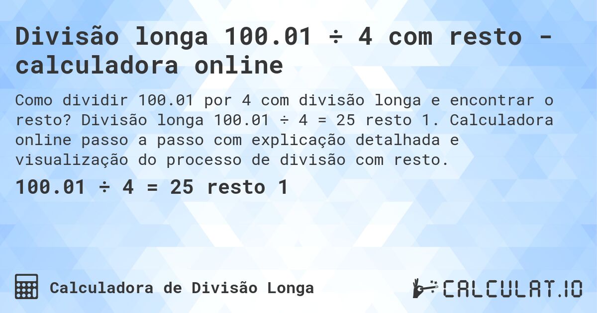 Divisão longa 100.01 ÷ 4 com resto - calculadora online. Divisão longa 100.01 ÷ 4 = 25 resto 1. Calculadora online passo a passo com explicação detalhada e visualização do processo de divisão com resto.