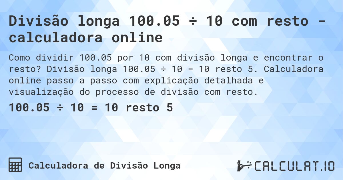 Divisão longa 100.05 ÷ 10 com resto - calculadora online. Divisão longa 100.05 ÷ 10 = 10 resto 5. Calculadora online passo a passo com explicação detalhada e visualização do processo de divisão com resto.