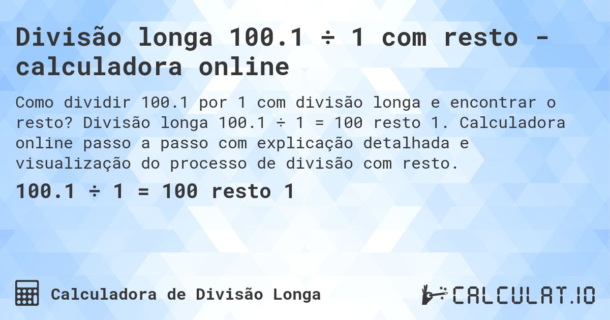 Divisão longa 100.1 ÷ 1 com resto - calculadora online. Divisão longa 100.1 ÷ 1 = 100 resto 1. Calculadora online passo a passo com explicação detalhada e visualização do processo de divisão com resto.