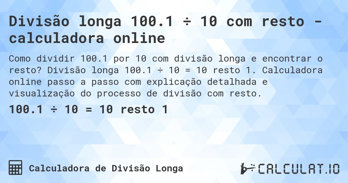 Divisão longa 100.1 ÷ 10 com resto - calculadora online. Divisão longa 100.1 ÷ 10 = 10 resto 1. Calculadora online passo a passo com explicação detalhada e visualização do processo de divisão com resto.