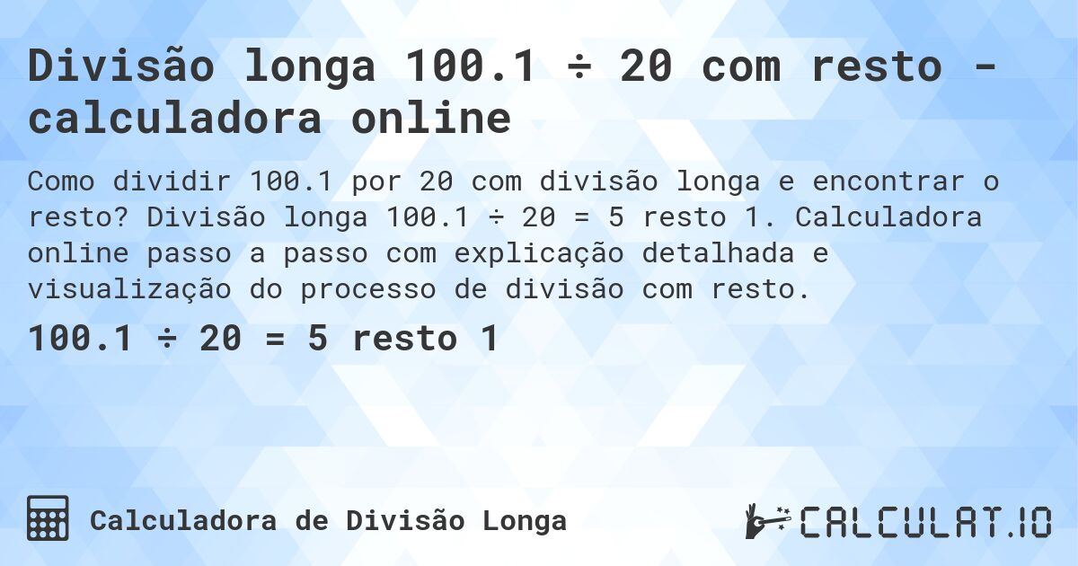 Divisão longa 100.1 ÷ 20 com resto - calculadora online. Divisão longa 100.1 ÷ 20 = 5 resto 1. Calculadora online passo a passo com explicação detalhada e visualização do processo de divisão com resto.