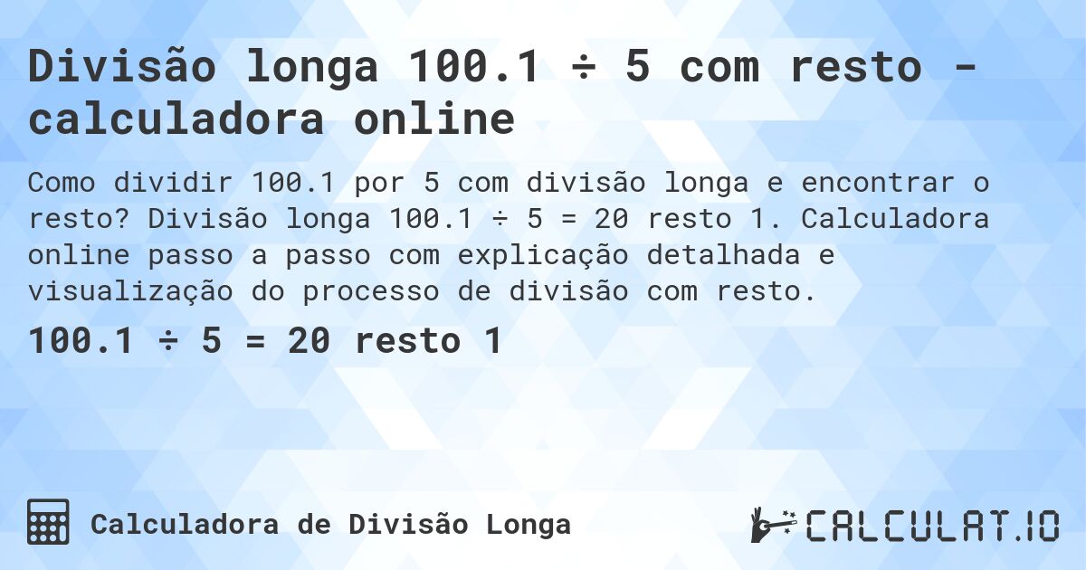 Divisão longa 100.1 ÷ 5 com resto - calculadora online. Divisão longa 100.1 ÷ 5 = 20 resto 1. Calculadora online passo a passo com explicação detalhada e visualização do processo de divisão com resto.