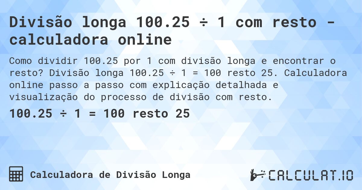Divisão longa 100.25 ÷ 1 com resto - calculadora online. Divisão longa 100.25 ÷ 1 = 100 resto 25. Calculadora online passo a passo com explicação detalhada e visualização do processo de divisão com resto.