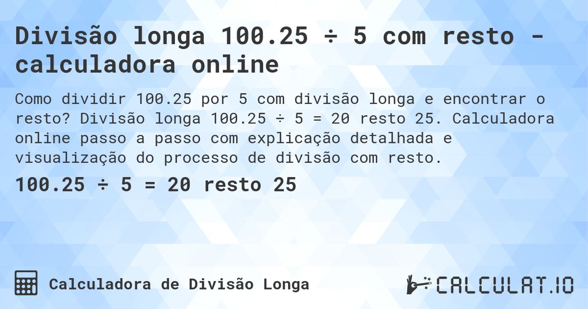 Divisão longa 100.25 ÷ 5 com resto - calculadora online. Divisão longa 100.25 ÷ 5 = 20 resto 25. Calculadora online passo a passo com explicação detalhada e visualização do processo de divisão com resto.
