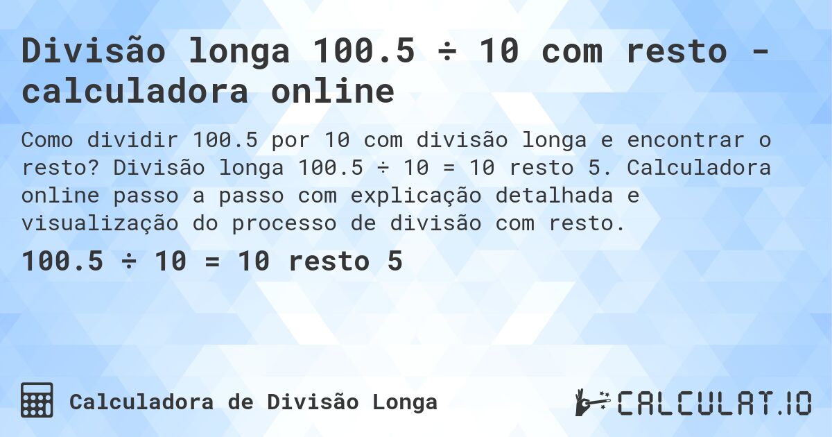 Divisão longa 100.5 ÷ 10 com resto - calculadora online. Divisão longa 100.5 ÷ 10 = 10 resto 5. Calculadora online passo a passo com explicação detalhada e visualização do processo de divisão com resto.