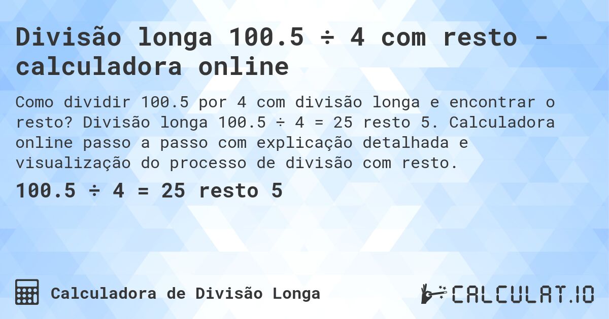 Divisão longa 100.5 ÷ 4 com resto - calculadora online. Divisão longa 100.5 ÷ 4 = 25 resto 5. Calculadora online passo a passo com explicação detalhada e visualização do processo de divisão com resto.