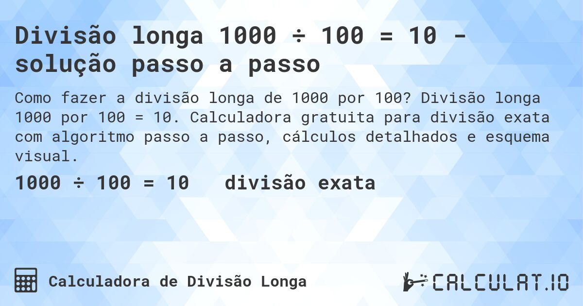 Divisão longa 1000 ÷ 100 = 10 - solução passo a passo. Divisão longa 1000 por 100 = 10. Calculadora gratuita para divisão exata com algoritmo passo a passo, cálculos detalhados e esquema visual.