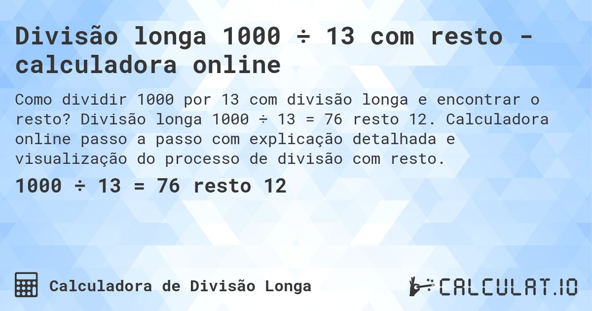 Divisão longa 1000 ÷ 13 com resto - calculadora online. Divisão longa 1000 ÷ 13 = 76 resto 12. Calculadora online passo a passo com explicação detalhada e visualização do processo de divisão com resto.