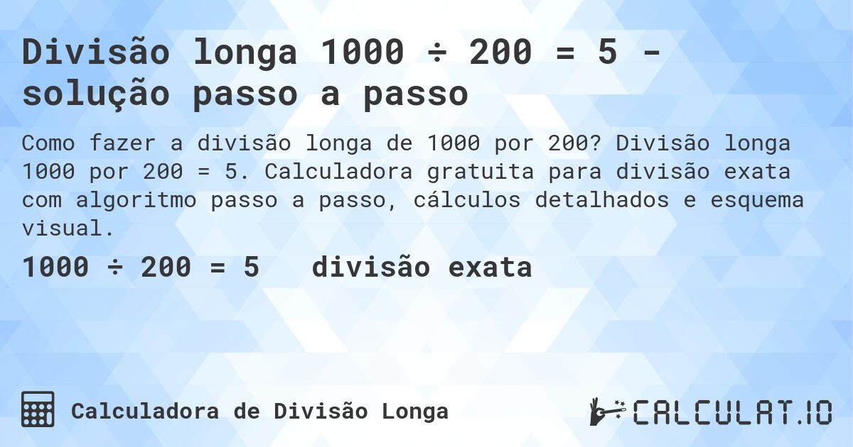 Divisão longa 1000 ÷ 200 = 5 - solução passo a passo. Divisão longa 1000 por 200 = 5. Calculadora gratuita para divisão exata com algoritmo passo a passo, cálculos detalhados e esquema visual.