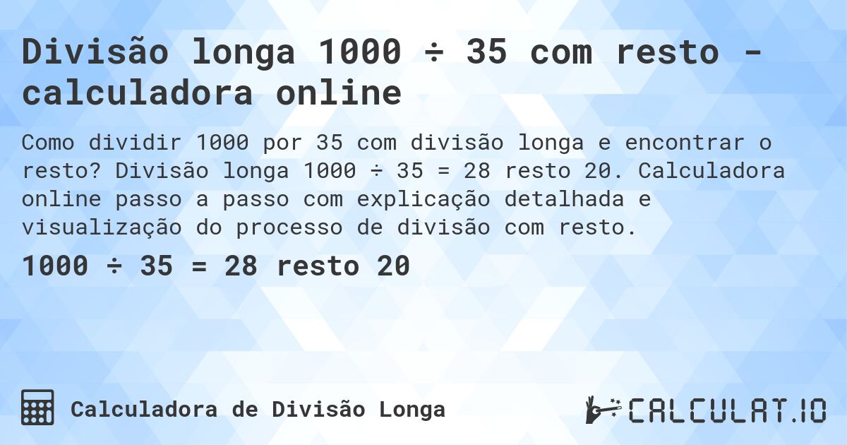 Divisão longa 1000 ÷ 35 com resto - calculadora online. Divisão longa 1000 ÷ 35 = 28 resto 20. Calculadora online passo a passo com explicação detalhada e visualização do processo de divisão com resto.