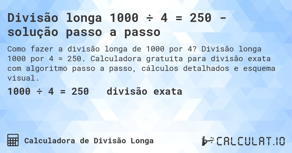 Divisão longa 1000 ÷ 4 = 250 - solução passo a passo. Divisão longa 1000 por 4 = 250. Calculadora gratuita para divisão exata com algoritmo passo a passo, cálculos detalhados e esquema visual.