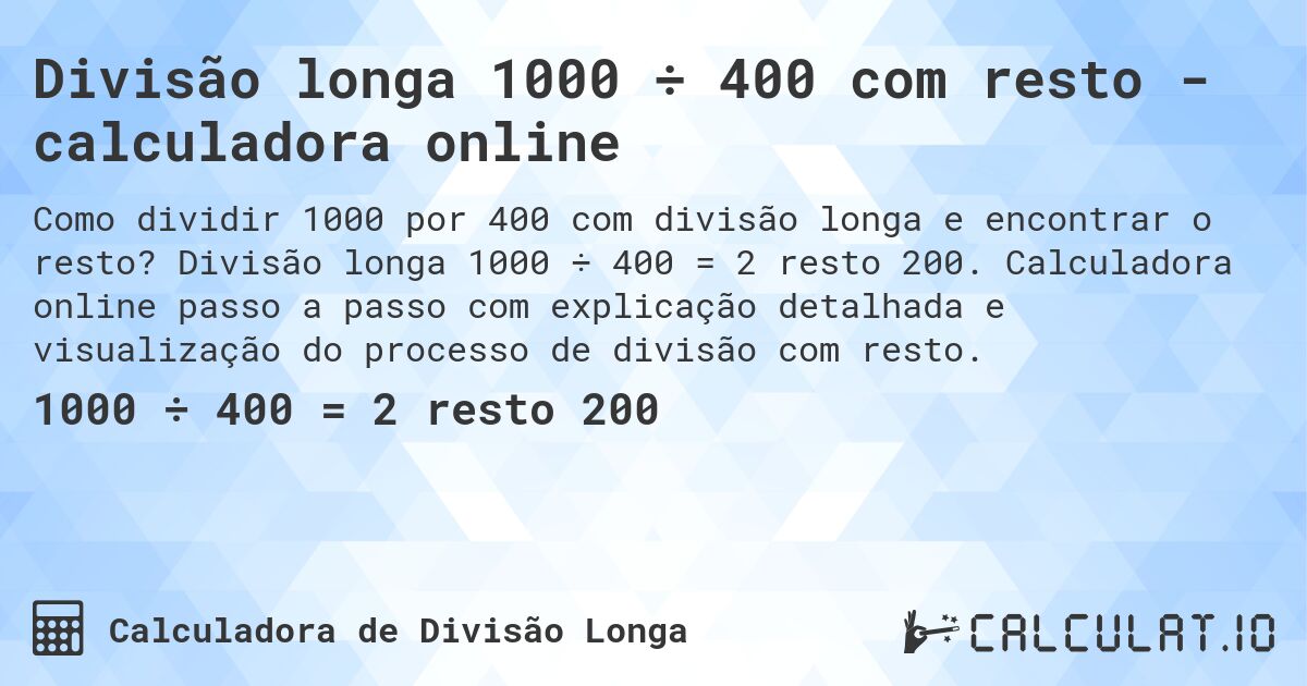 Divisão longa 1000 ÷ 400 com resto - calculadora online. Divisão longa 1000 ÷ 400 = 2 resto 200. Calculadora online passo a passo com explicação detalhada e visualização do processo de divisão com resto.