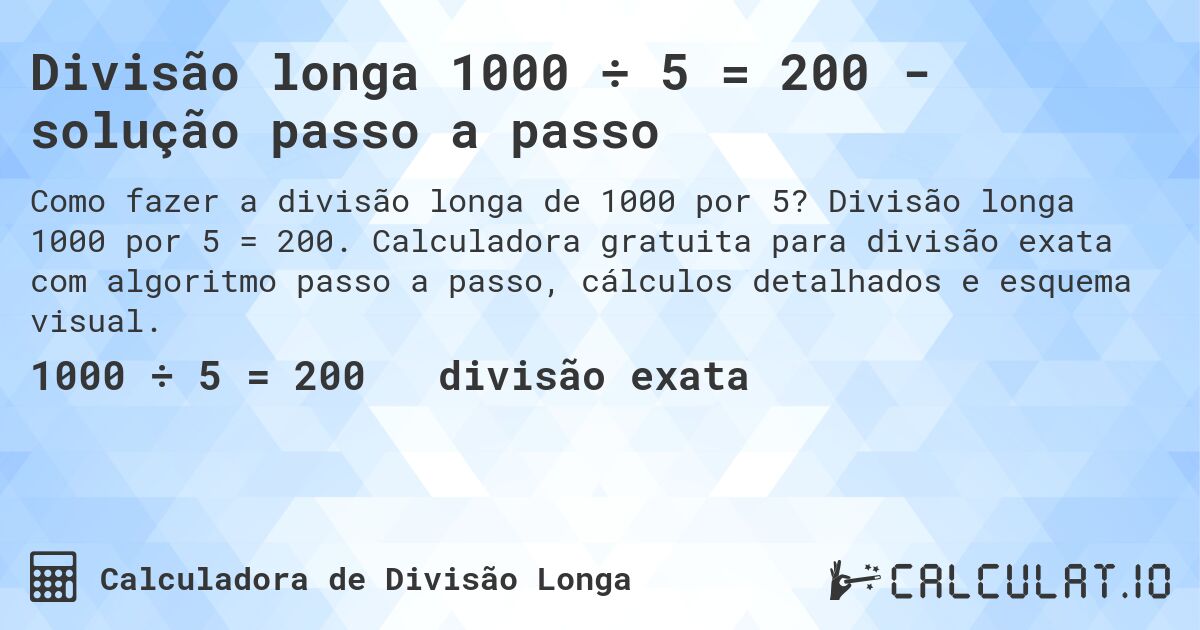 Divisão longa 1000 ÷ 5 = 200 - solução passo a passo. Divisão longa 1000 por 5 = 200. Calculadora gratuita para divisão exata com algoritmo passo a passo, cálculos detalhados e esquema visual.
