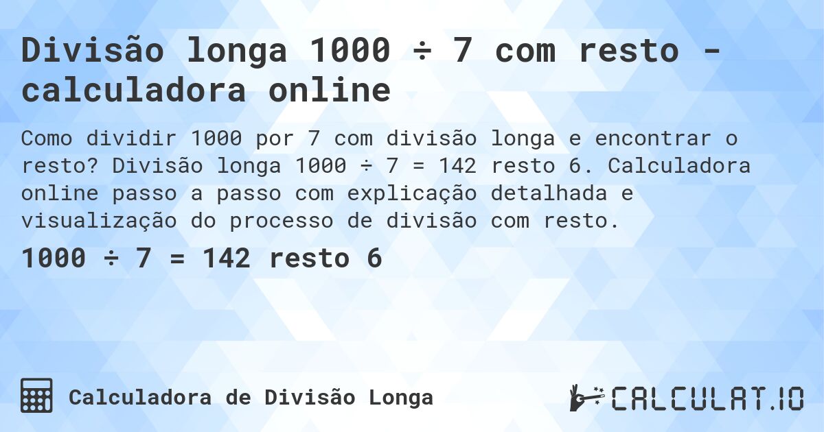 Divisão longa 1000 ÷ 7 com resto - calculadora online. Divisão longa 1000 ÷ 7 = 142 resto 6. Calculadora online passo a passo com explicação detalhada e visualização do processo de divisão com resto.
