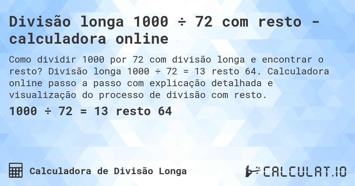 Divisão longa 1000 ÷ 72 com resto - calculadora online. Divisão longa 1000 ÷ 72 = 13 resto 64. Calculadora online passo a passo com explicação detalhada e visualização do processo de divisão com resto.