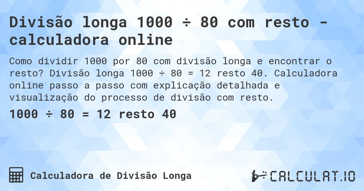 Divisão longa 1000 ÷ 80 com resto - calculadora online. Divisão longa 1000 ÷ 80 = 12 resto 40. Calculadora online passo a passo com explicação detalhada e visualização do processo de divisão com resto.