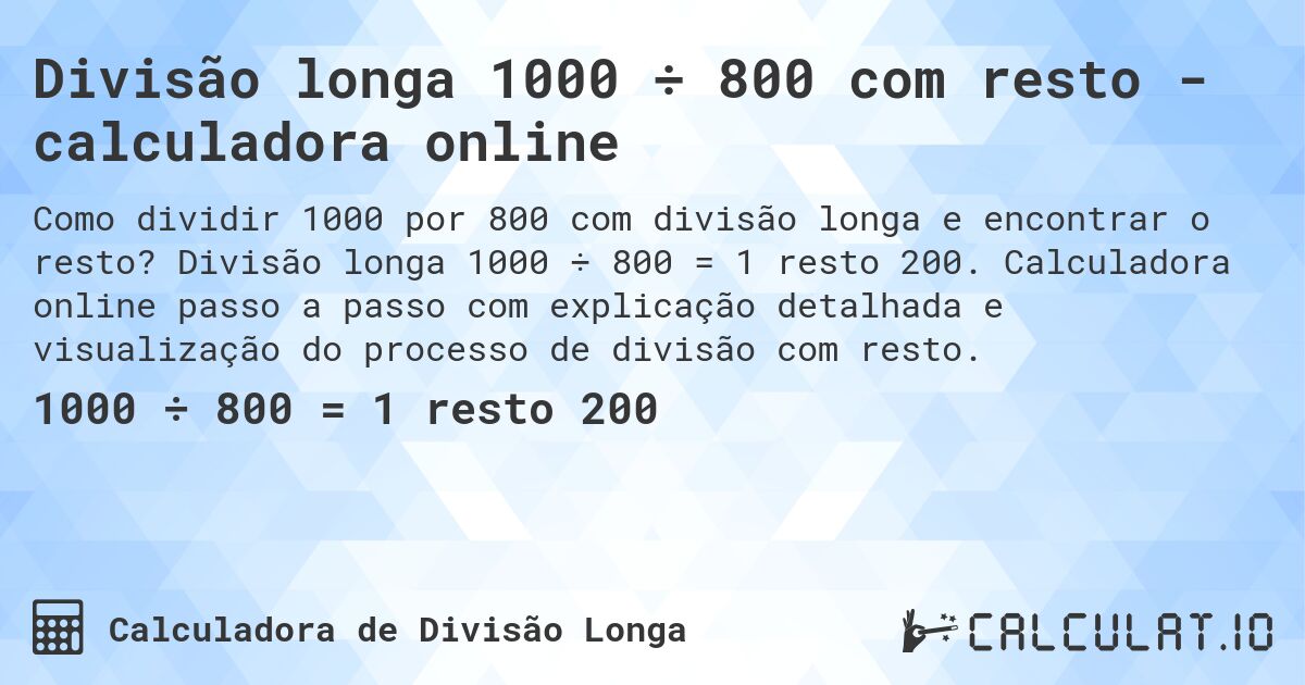 Divisão longa 1000 ÷ 800 com resto - calculadora online. Divisão longa 1000 ÷ 800 = 1 resto 200. Calculadora online passo a passo com explicação detalhada e visualização do processo de divisão com resto.